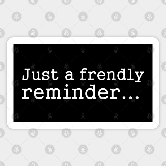 Funny Sayings - Friendly Reminder d Magnet by karutees